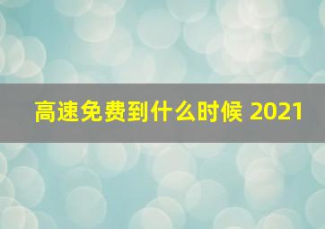 高速免费到什么时候 2021